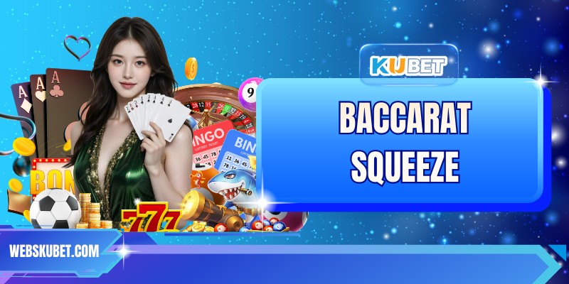 Baccarat Squeeze - Tựa Game Dễ Chơi, Thắng Lớn Tại KUBET