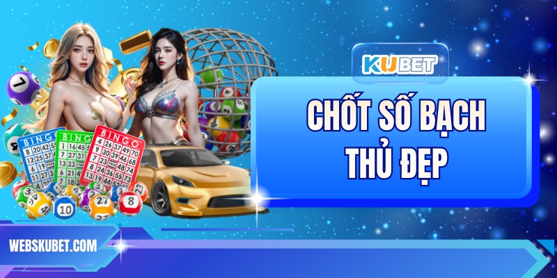 Chốt Số Bạch Thủ Đẹp – Chiến Lược Chọn Số Hiệu Quả 2026