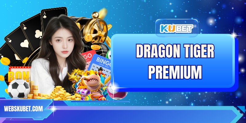 Dragon Tiger Premium - Đỉnh Cao Game Đổi Thưởng Tại KUBET