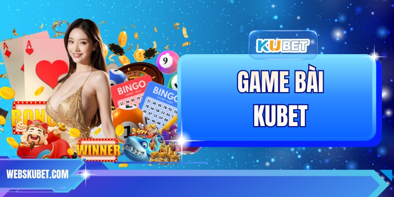 Game Bài KUBET – Trải Nghiệm Giải Trí Đỉnh Cao 2026