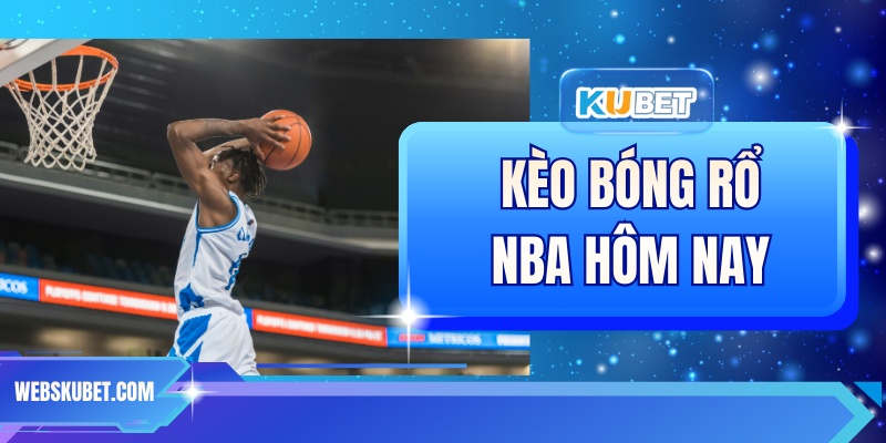 Kèo Bóng Rổ NBA Hôm Nay - Nhận Định Chuyên Sâu Tại KUBET
