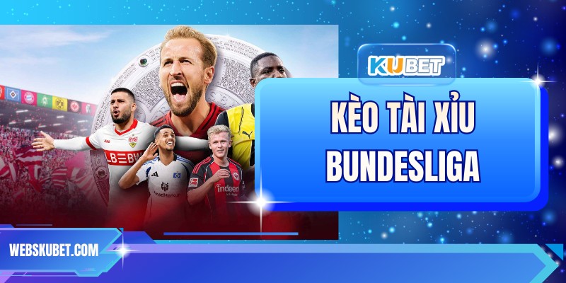 Kèo Tài Xỉu Bundesliga – Hướng Dẫn Đọc Kèo Và Chiến Thuật