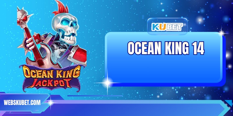 Ocean King 14 - Đỉnh Cao Săn Thưởng, Ưu Đãi Cực Khủng