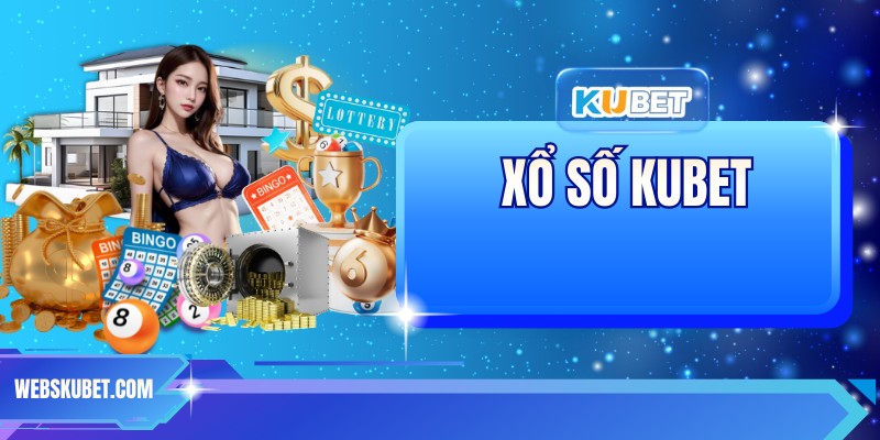 Xổ Số KUBET – Trải Nghiệm Giải Trí May Mắn, Thắng Lớn